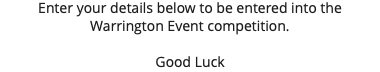Enter your details below to be entered into the Warrington Event competition. Good Luck